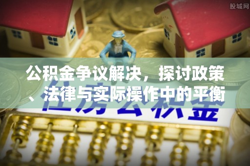 虾峙公积金争议解决，探讨政策、法律与实际操作中的平衡之道