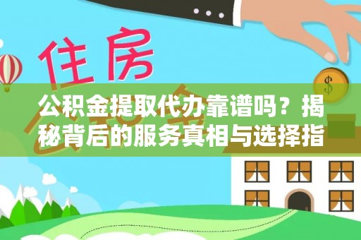 虾峙公积金提取代办靠谱吗？揭秘背后的服务真相与选择指南