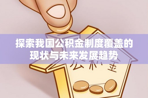 虾峙探索我国公积金制度覆盖的现状与未来发展趋势