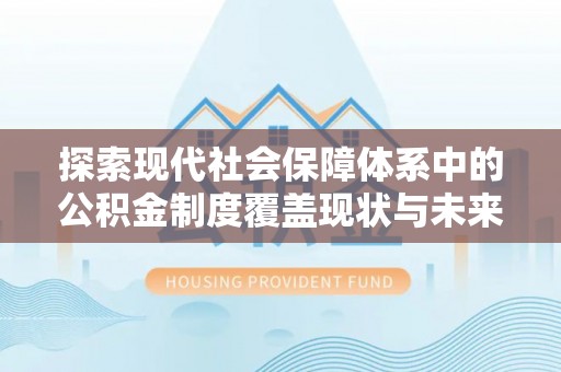 虾峙探索现代社会保障体系中的公积金制度覆盖现状与未来