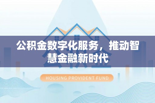 虾峙公积金数字化服务，推动智慧金融新时代