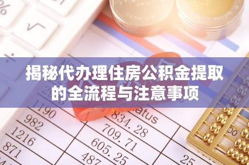 虾峙揭秘代办理住房公积金提取的全流程与注意事项