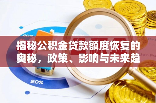 虾峙揭秘公积金贷款额度恢复的奥秘，政策、影响与未来趋势