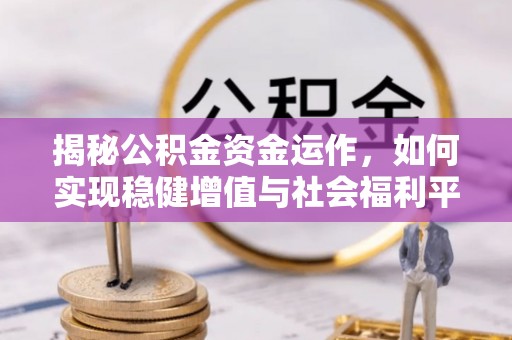 虾峙揭秘公积金资金运作，如何实现稳健增值与社会福利平衡