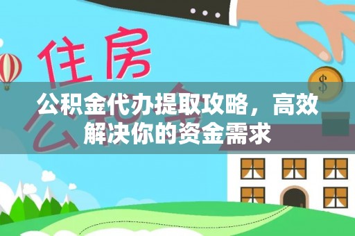 虾峙公积金代办提取攻略，高效解决你的资金需求