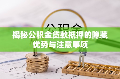 虾峙揭秘公积金贷款抵押的隐藏优势与注意事项