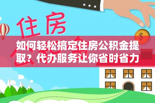 虾峙如何轻松搞定住房公积金提取？代办服务让你省时省力