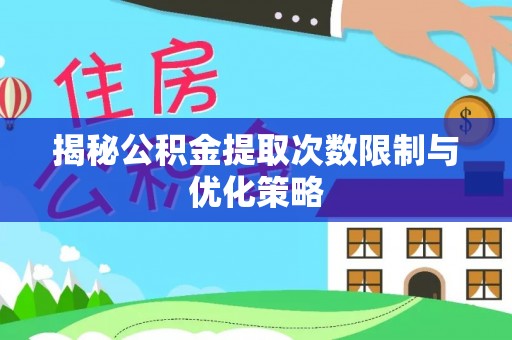 虾峙揭秘公积金提取次数限制与优化策略