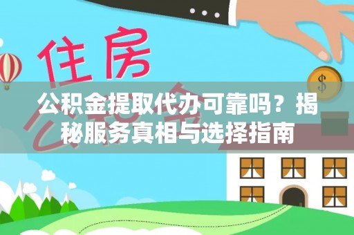 虾峙公积金提取代办可靠吗？揭秘服务真相与选择指南