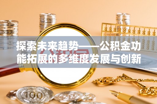 虾峙探索未来趋势——公积金功能拓展的多维度发展与创新