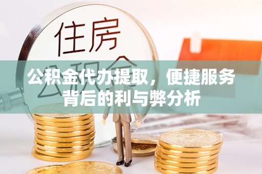 虾峙公积金代办提取，便捷服务背后的利与弊分析