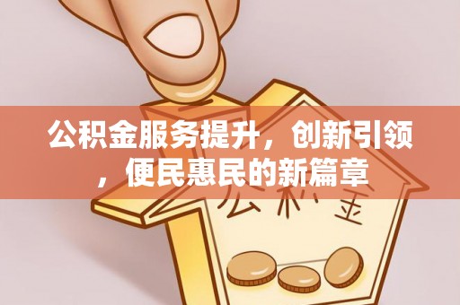 虾峙公积金服务提升，创新引领，便民惠民的新篇章