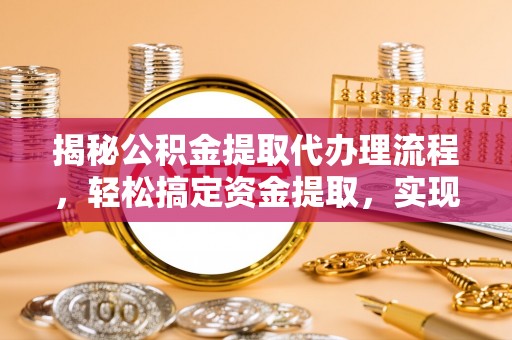 虾峙揭秘公积金提取代办理流程，轻松搞定资金提取，实现财务自由
