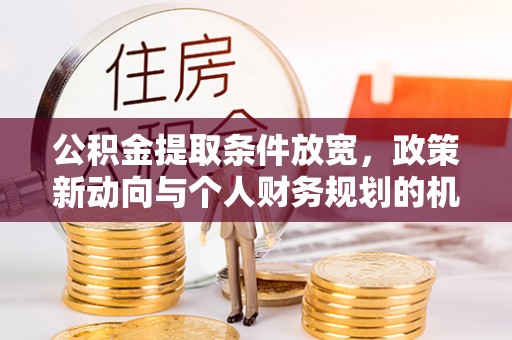 虾峙公积金提取条件放宽，政策新动向与个人财务规划的机遇