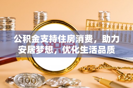 虾峙公积金支持住房消费，助力安居梦想，优化生活品质