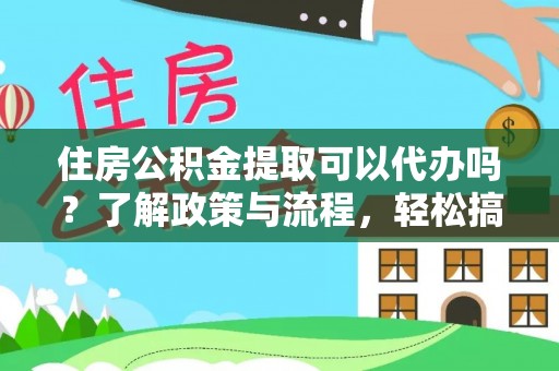 虾峙住房公积金提取可以代办吗？了解政策与流程，轻松搞定公积金提取