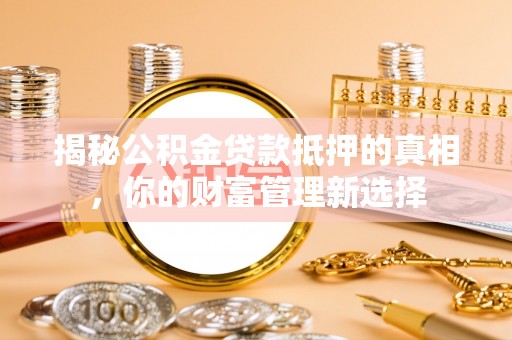 虾峙揭秘公积金贷款抵押的真相，你的财富管理新选择