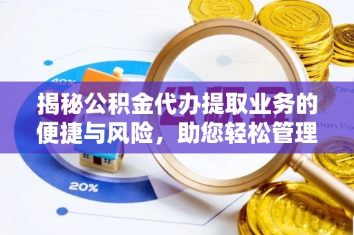 虾峙揭秘公积金代办提取业务的便捷与风险，助您轻松管理个人财务