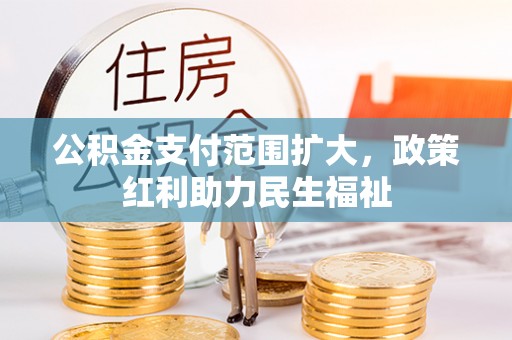 虾峙公积金支付范围扩大，政策红利助力民生福祉