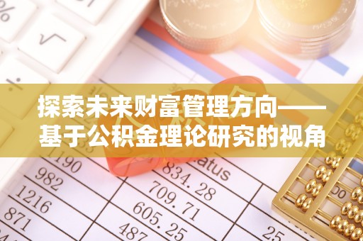 虾峙探索未来财富管理方向——基于公积金理论研究的视角