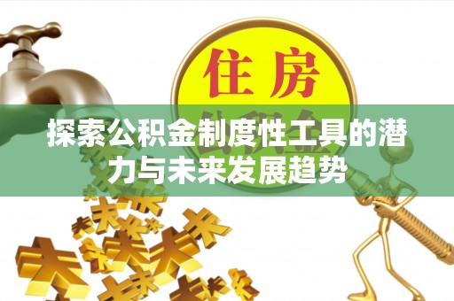 虾峙探索公积金制度性工具的潜力与未来发展趋势