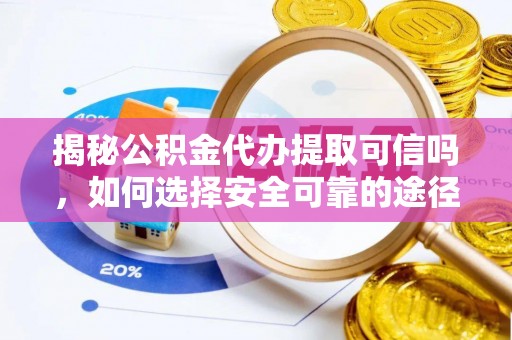 虾峙揭秘公积金代办提取可信吗，如何选择安全可靠的途径
