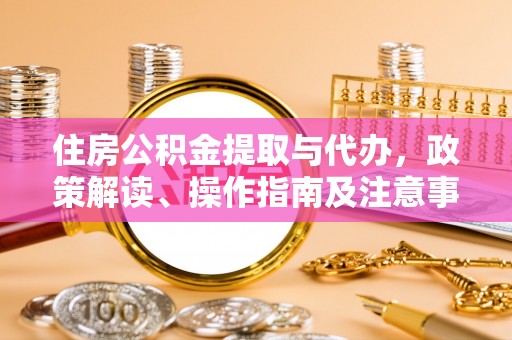 虾峙住房公积金提取与代办，政策解读、操作指南及注意事项