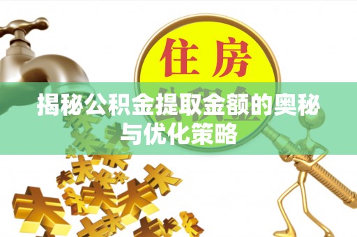 虾峙揭秘公积金提取金额的奥秘与优化策略