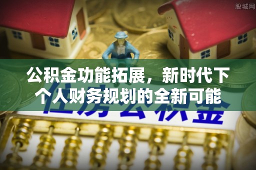 虾峙公积金功能拓展，新时代下个人财务规划的全新可能