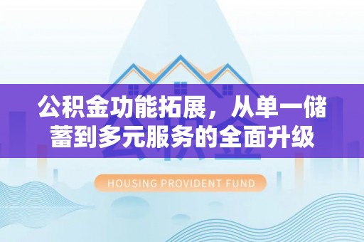 虾峙公积金功能拓展，从单一储蓄到多元服务的全面升级