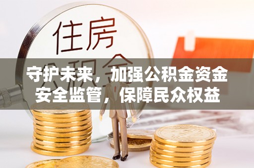 虾峙守护未来，加强公积金资金安全监管，保障民众权益