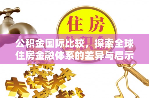 虾峙公积金国际比较，探索全球住房金融体系的差异与启示