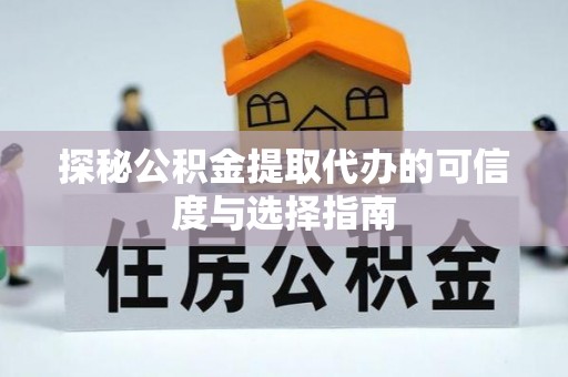 虾峙探秘公积金提取代办的可信度与选择指南