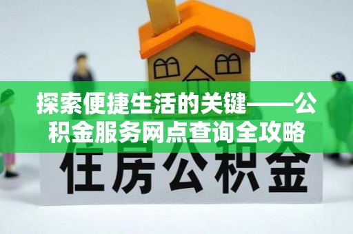 虾峙探索便捷生活的关键——公积金服务网点查询全攻略