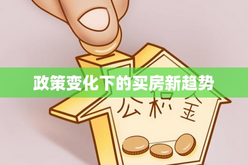 虾峙政策变化下的买房新趋势