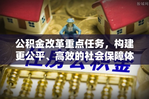 虾峙公积金改革重点任务，构建更公平、高效的社会保障体系
