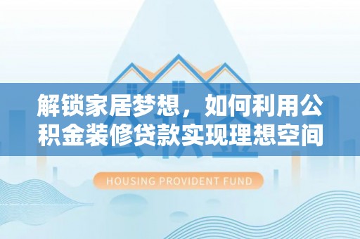 虾峙解锁家居梦想，如何利用公积金装修贷款实现理想空间