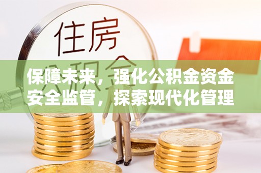 虾峙保障未来，强化公积金资金安全监管，探索现代化管理新路径