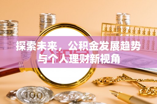 虾峙探索未来，公积金发展趋势与个人理财新视角
