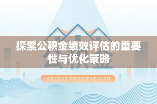 虾峙探索公积金绩效评估的重要性与优化策略