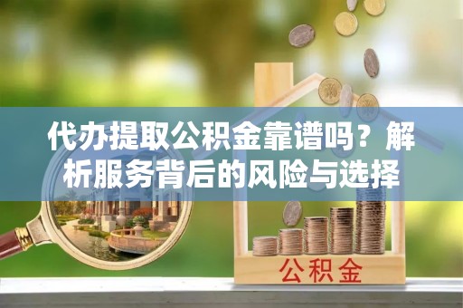 虾峙代办提取公积金靠谱吗？解析服务背后的风险与选择