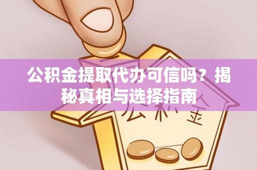 虾峙公积金提取代办可信吗？揭秘真相与选择指南