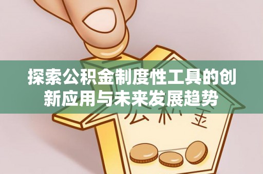 虾峙探索公积金制度性工具的创新应用与未来发展趋势