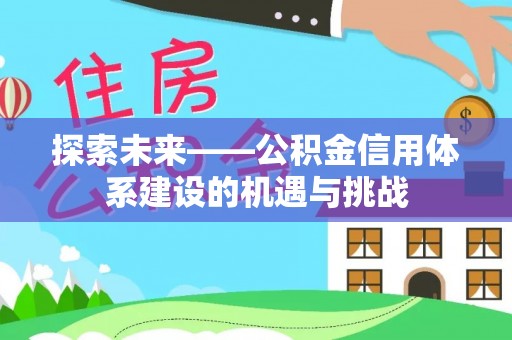 虾峙探索未来——公积金信用体系建设的机遇与挑战