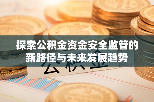 虾峙探索公积金资金安全监管的新路径与未来发展趋势