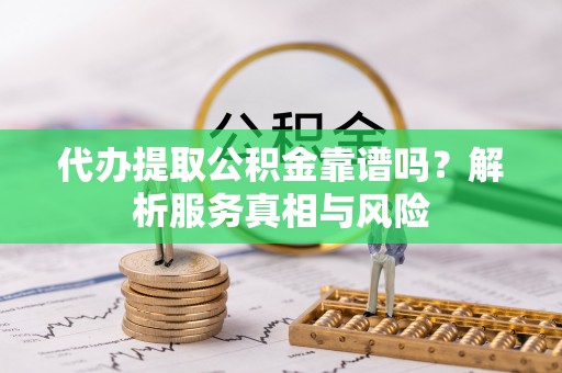虾峙代办提取公积金靠谱吗？解析服务真相与风险