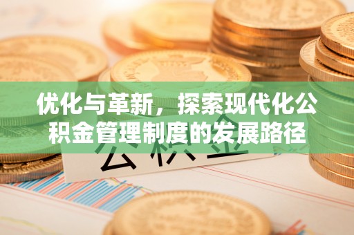 虾峙优化与革新，探索现代化公积金管理制度的发展路径