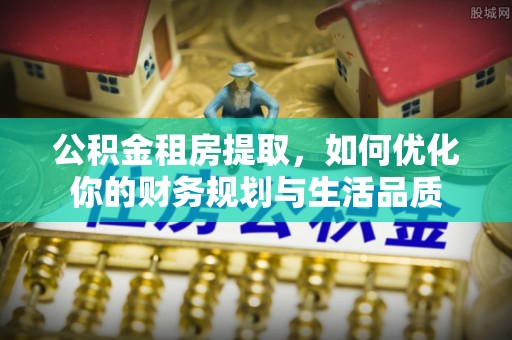 虾峙公积金租房提取，如何优化你的财务规划与生活品质