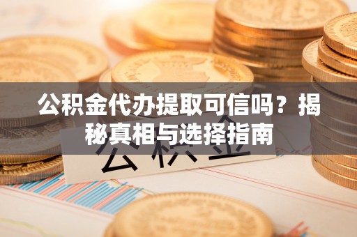 虾峙公积金代办提取可信吗？揭秘真相与选择指南