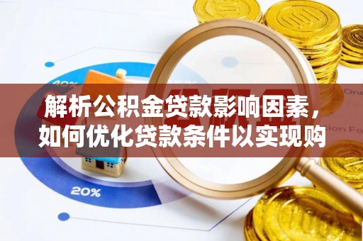 虾峙解析公积金贷款影响因素，如何优化贷款条件以实现购房梦想